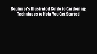 Read Beginner's Illustrated Guide to Gardening: Techniques to Help You Get Started Ebook
