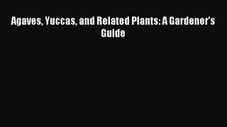 Download Agaves Yuccas and Related Plants: A Gardener's Guide Ebook