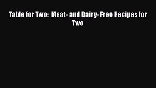 [PDF] Table for Two:  Meat- and Dairy- Free Recipes for Two [Read] Full Ebook