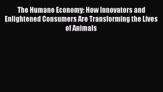 Read The Humane Economy: How Innovators and Enlightened Consumers Are Transforming the Lives