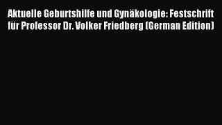 Read Aktuelle Geburtshilfe und Gynäkologie: Festschrift für Professor Dr. Volker Friedberg