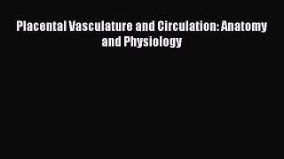 Read Placental Vasculature and Circulation: Anatomy and Physiology Ebook Free
