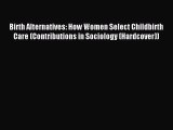 Read Birth Alternatives: How Women Select Childbirth Care (Contributions in Sociology (Hardcover))