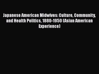 Download Japanese American Midwives: Culture Community and Health Politics 1880-1950 (Asian