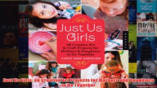 Download PDF  Just Us Girls 48 Creative Art Projects for Mothers and Daughters to Do Together FULL FREE