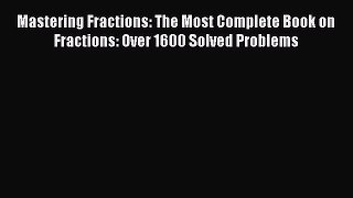 PDF Mastering Fractions: The Most Complete Book on Fractions: Over 1600 Solved Problems  EBook
