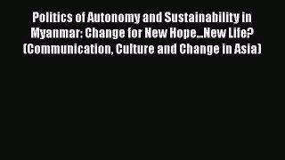Download Politics of Autonomy and Sustainability in Myanmar: Change for New Hope...New Life?