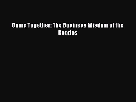 Download Come Together: The Business Wisdom of the Beatles Read Online