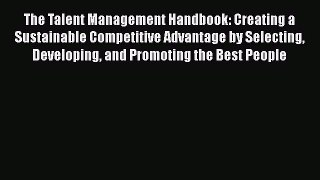 Download The Talent Management Handbook: Creating a Sustainable Competitive Advantage by Selecting