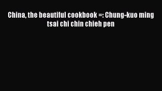 PDF China the beautiful cookbook =: Chung-kuo ming tsai chi chin chieh pen  Read Online