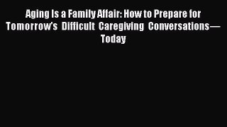 Read Aging Is a Family Affair: How to Prepare for Tomorrow's Difficult Caregiving Conversations—Today