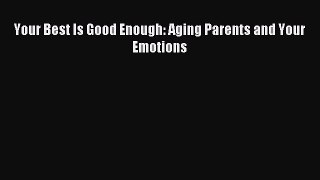 Read Your Best Is Good Enough: Aging Parents and Your Emotions Ebook Free