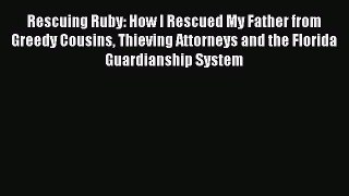 Read Rescuing Ruby: How I Rescued My Father from Greedy Cousins Thieving Attorneys and the