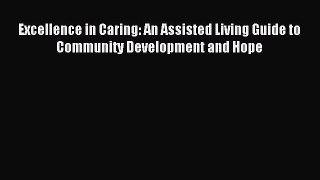 Read Excellence in Caring: An Assisted Living Guide to Community Development and Hope Ebook
