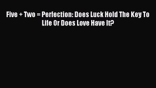 Read Five + Two = Perfection: Does Luck Hold The Key To Life Or Does Love Have It? Ebook Free