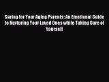 Read Caring for Your Aging Parents: An Emotional Guide to Nurturing Your Loved Ones while Taking