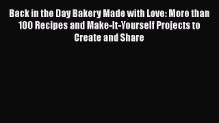 Download Back in the Day Bakery Made with Love: More than 100 Recipes and Make-It-Yourself