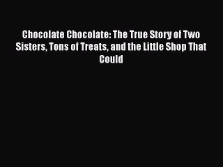 Download Chocolate Chocolate: The True Story of Two Sisters Tons of Treats and the Little Shop