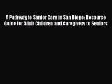 Read A Pathway to Senior Care in San Diego: Resource Guide for Adult Children and Caregivers