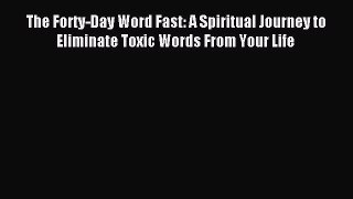Read The Forty-Day Word Fast: A Spiritual Journey to Eliminate Toxic Words From Your Life Ebook