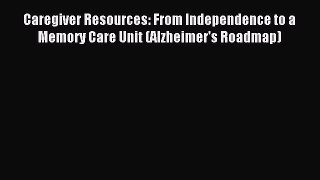 Read Caregiver Resources: From Independence to a Memory Care Unit (Alzheimer's Roadmap) Ebook