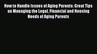 Read How to Handle Issues of Aging Parents: Great Tips on Managing the Legal Financial and