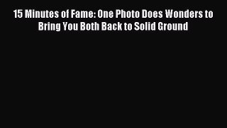 Read 15 Minutes of Fame: One Photo Does Wonders to Bring You Both Back to Solid Ground Ebook