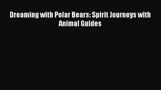 [Download PDF] Dreaming with Polar Bears: Spirit Journeys with Animal Guides  Full eBook