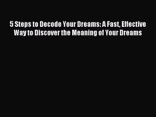 [Download PDF] 5 Steps to Decode Your Dreams: A Fast Effective Way to Discover the Meaning