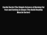 Download Cardio Sucks!:The Simple Science of Burning Fat Fast and Getting in Shape (The Build