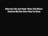 Read Why Can't We Just Play?: What I Did When I Realized My Kids Were Way Too Busy Ebook Free