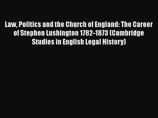 Download Law Politics and the Church of England: The Career of Stephen Lushington 1782-1873