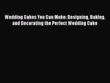 Download Wedding Cakes You Can Make: Designing Baking and Decorating the Perfect Wedding Cake