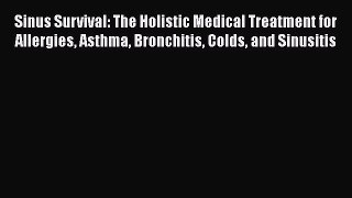Download Sinus Survival: The Holistic Medical Treatment for Allergies Asthma Bronchitis Colds