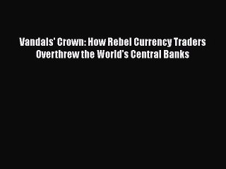 下载视频: [PDF] Vandals' Crown: How Rebel Currency Traders Overthrew the World's Central Banks [Download]