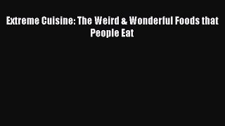 Download Extreme Cuisine: The Weird & Wonderful Foods that People Eat  Read Online