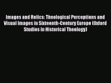 Read Images and Relics: Theological Perceptions and Visual Images in Sixteenth-Century Europe