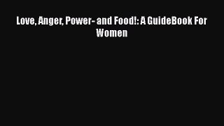 Read Love Anger Power- and Food!: A GuideBook For Women Ebook Free
