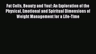 Read Fat Cells Beauty and You!: An Exploration of the Physical Emotional and Spiritual Dimensions