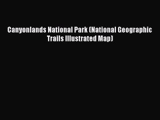 Download Video: Read Canyonlands National Park (National Geographic Trails Illustrated Map) Ebook Free