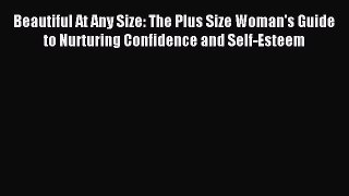 [Download PDF] Beautiful At Any Size: The Plus Size Woman's Guide to Nurturing Confidence and