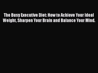 Read The Busy Executive Diet: How to Achieve Your Ideal Weight Sharpen Your Brain and Balance