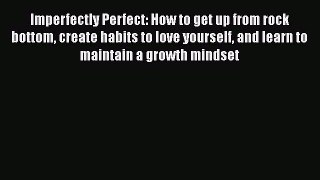 Download Imperfectly Perfect: How to get up from rock bottom create habits to love yourself