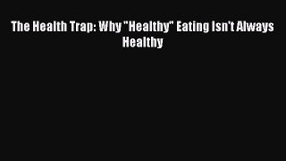 Download The Health Trap: Why Healthy Eating Isn't Always Healthy PDF Free