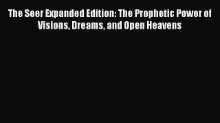 Read The Seer Expanded Edition: The Prophetic Power of Visions Dreams and Open Heavens Ebook
