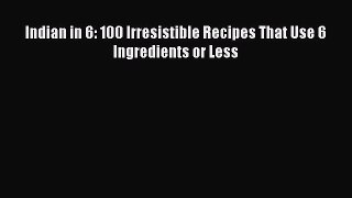 Download Indian in 6: 100 Irresistible Recipes That Use 6 Ingredients or Less Free Books
