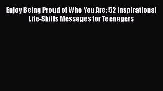 Read Enjoy Being Proud of Who You Are: 52 Inspirational Life-Skills Messages for Teenagers