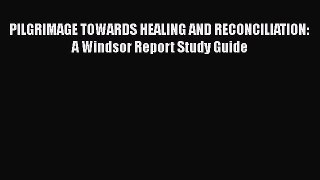 Read PILGRIMAGE TOWARDS HEALING AND RECONCILIATION: A Windsor Report Study Guide Ebook Free