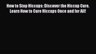 [PDF] How to Stop Hiccups: Discover the Hiccup Cure. Learn How to Cure Hiccups Once and for