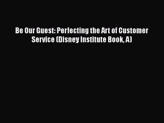 Read Be Our Guest: Perfecting the Art of Customer Service (Disney Institute Book A) Ebook Free